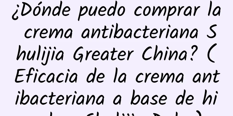 ¿Dónde puedo comprar la crema antibacteriana Shulijia Greater China? (Eficacia de la crema antibacteriana a base de hierbas Shulijia Duba)