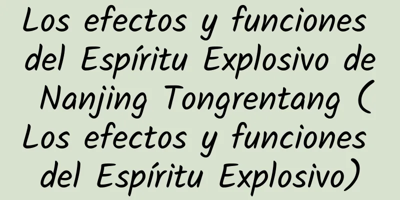 Los efectos y funciones del Espíritu Explosivo de Nanjing Tongrentang (Los efectos y funciones del Espíritu Explosivo)