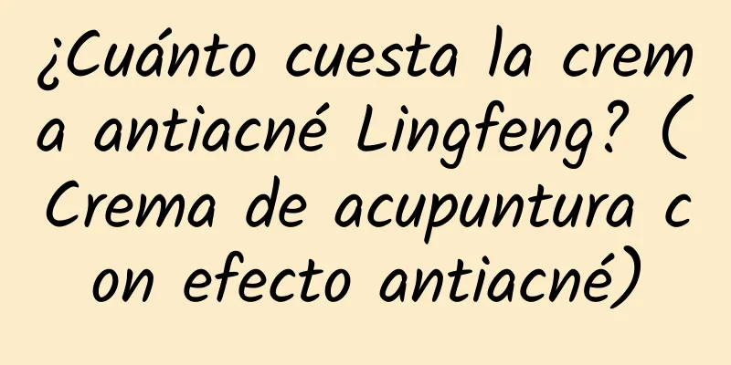 ¿Cuánto cuesta la crema antiacné Lingfeng? (Crema de acupuntura con efecto antiacné)