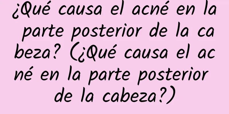 ¿Qué causa el acné en la parte posterior de la cabeza? (¿Qué causa el acné en la parte posterior de la cabeza?)