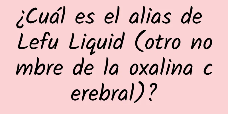 ¿Cuál es el alias de Lefu Liquid (otro nombre de la oxalina cerebral)?