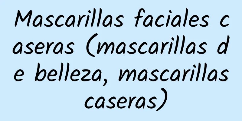 Mascarillas faciales caseras (mascarillas de belleza, mascarillas caseras)