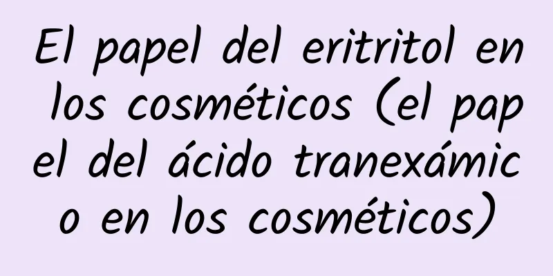 El papel del eritritol en los cosméticos (el papel del ácido tranexámico en los cosméticos)