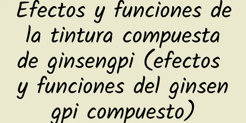 Efectos y funciones de la tintura compuesta de ginsengpi (efectos y funciones del ginsengpi compuesto)