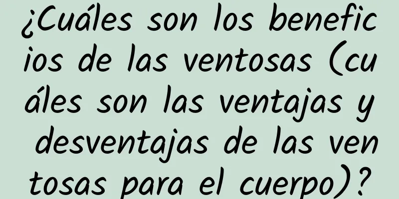 ¿Cuáles son los beneficios de las ventosas (cuáles son las ventajas y desventajas de las ventosas para el cuerpo)?