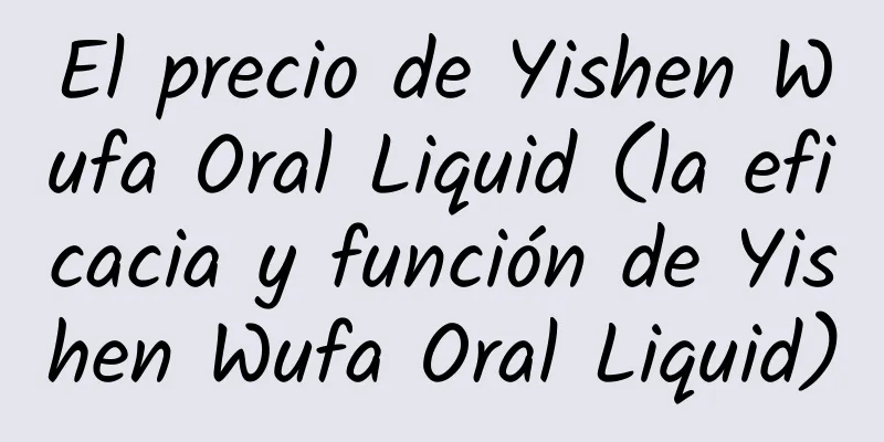 El precio de Yishen Wufa Oral Liquid (la eficacia y función de Yishen Wufa Oral Liquid)