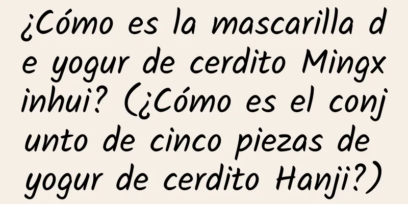 ¿Cómo es la mascarilla de yogur de cerdito Mingxinhui? (¿Cómo es el conjunto de cinco piezas de yogur de cerdito Hanji?)