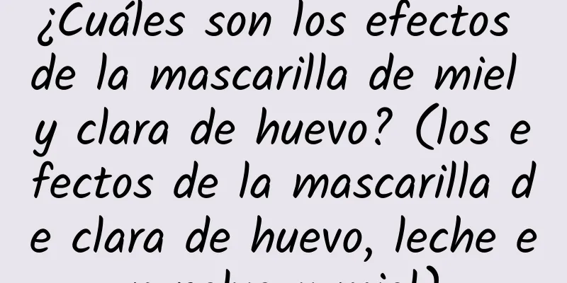 ¿Cuáles son los efectos de la mascarilla de miel y clara de huevo? (los efectos de la mascarilla de clara de huevo, leche en polvo y miel)