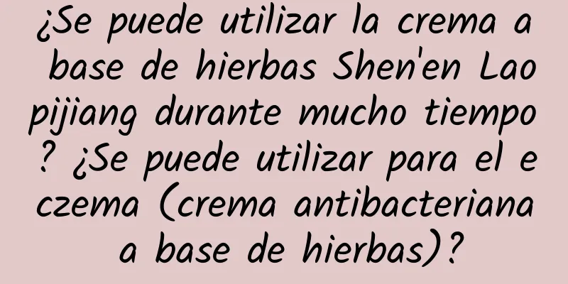 ¿Se puede utilizar la crema a base de hierbas Shen'en Laopijiang durante mucho tiempo? ¿Se puede utilizar para el eczema (crema antibacteriana a base de hierbas)?