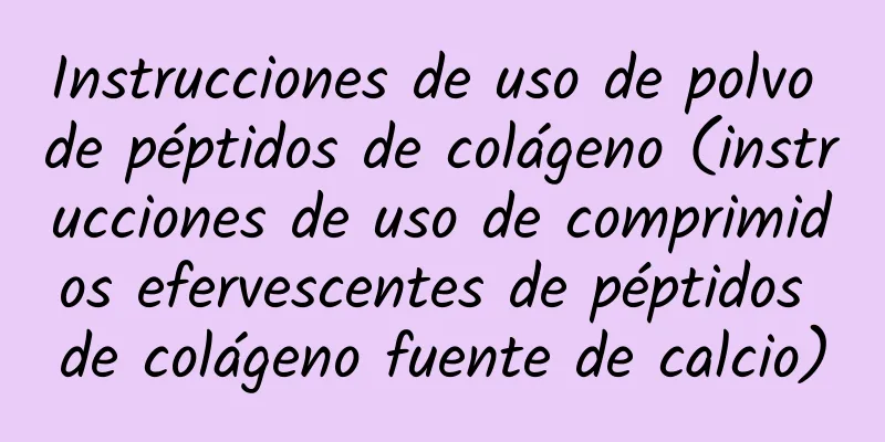 Instrucciones de uso de polvo de péptidos de colágeno (instrucciones de uso de comprimidos efervescentes de péptidos de colágeno fuente de calcio)