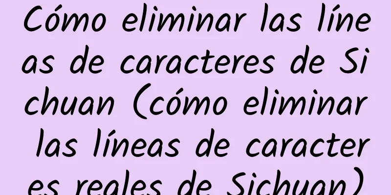 Cómo eliminar las líneas de caracteres de Sichuan (cómo eliminar las líneas de caracteres reales de Sichuan)