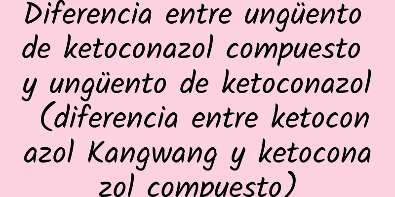 Diferencia entre ungüento de ketoconazol compuesto y ungüento de ketoconazol (diferencia entre ketoconazol Kangwang y ketoconazol compuesto)