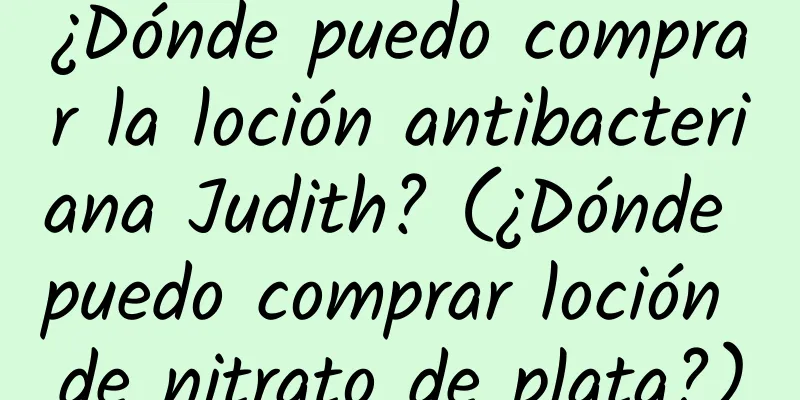 ¿Dónde puedo comprar la loción antibacteriana Judith? (¿Dónde puedo comprar loción de nitrato de plata?)