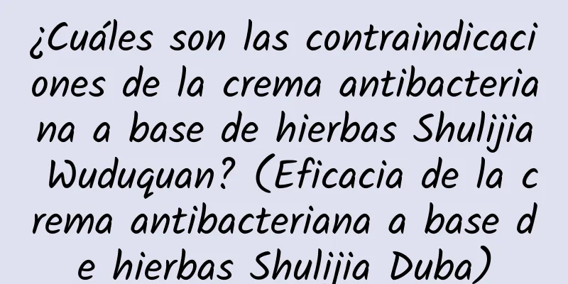 ¿Cuáles son las contraindicaciones de la crema antibacteriana a base de hierbas Shulijia Wuduquan? (Eficacia de la crema antibacteriana a base de hierbas Shulijia Duba)