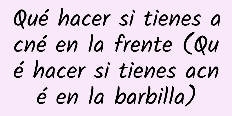 Qué hacer si tienes acné en la frente (Qué hacer si tienes acné en la barbilla)