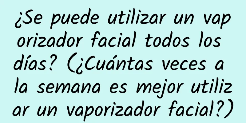 ¿Se puede utilizar un vaporizador facial todos los días? (¿Cuántas veces a la semana es mejor utilizar un vaporizador facial?)