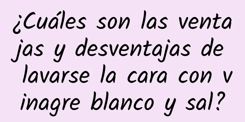 ¿Cuáles son las ventajas y desventajas de lavarse la cara con vinagre blanco y sal?