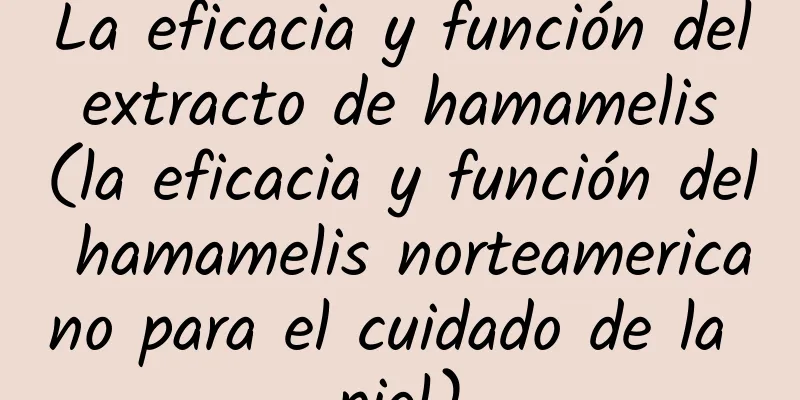 La eficacia y función del extracto de hamamelis (la eficacia y función del hamamelis norteamericano para el cuidado de la piel)