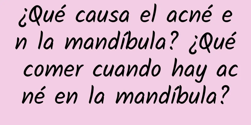 ¿Qué causa el acné en la mandíbula? ¿Qué comer cuando hay acné en la mandíbula?