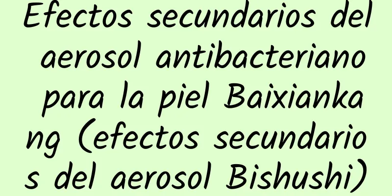 Efectos secundarios del aerosol antibacteriano para la piel Baixiankang (efectos secundarios del aerosol Bishushi)