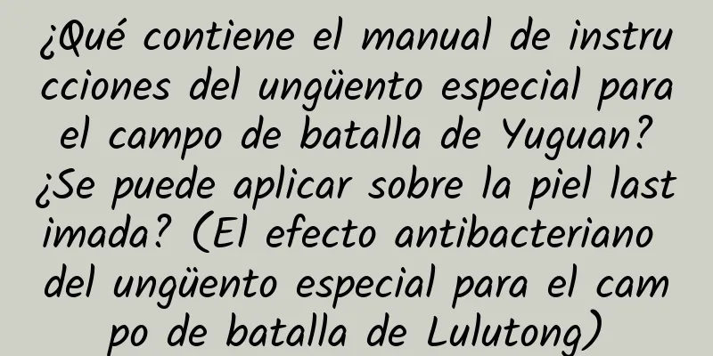 ¿Qué contiene el manual de instrucciones del ungüento especial para el campo de batalla de Yuguan? ¿Se puede aplicar sobre la piel lastimada? (El efecto antibacteriano del ungüento especial para el campo de batalla de Lulutong)