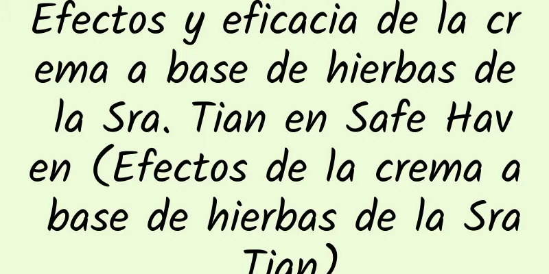 Efectos y eficacia de la crema a base de hierbas de la Sra. Tian en Safe Haven (Efectos de la crema a base de hierbas de la Sra. Tian)