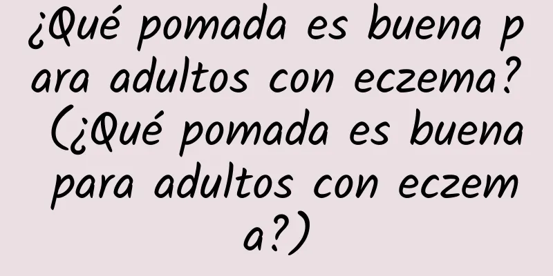 ¿Qué pomada es buena para adultos con eczema? (¿Qué pomada es buena para adultos con eczema?)