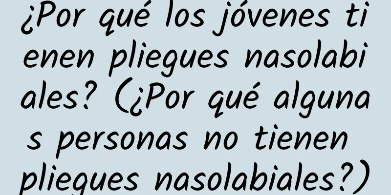 ¿Por qué los jóvenes tienen pliegues nasolabiales? (¿Por qué algunas personas no tienen pliegues nasolabiales?)