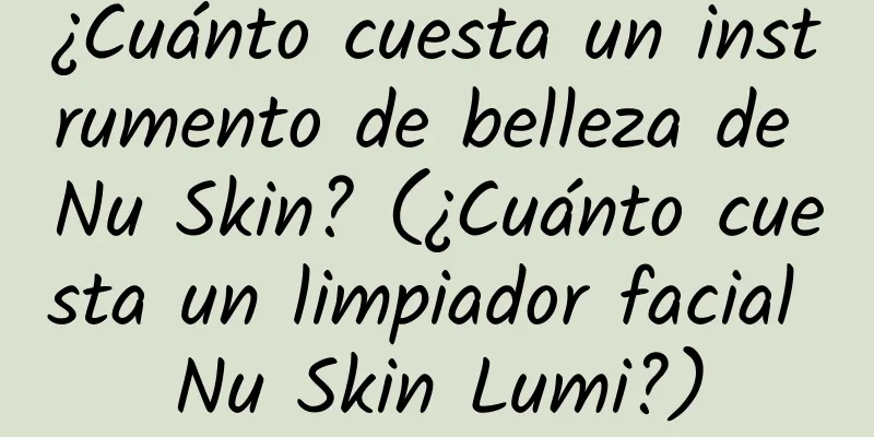 ¿Cuánto cuesta un instrumento de belleza de Nu Skin? (¿Cuánto cuesta un limpiador facial Nu Skin Lumi?)