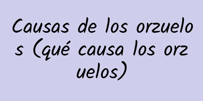 Causas de los orzuelos (qué causa los orzuelos)