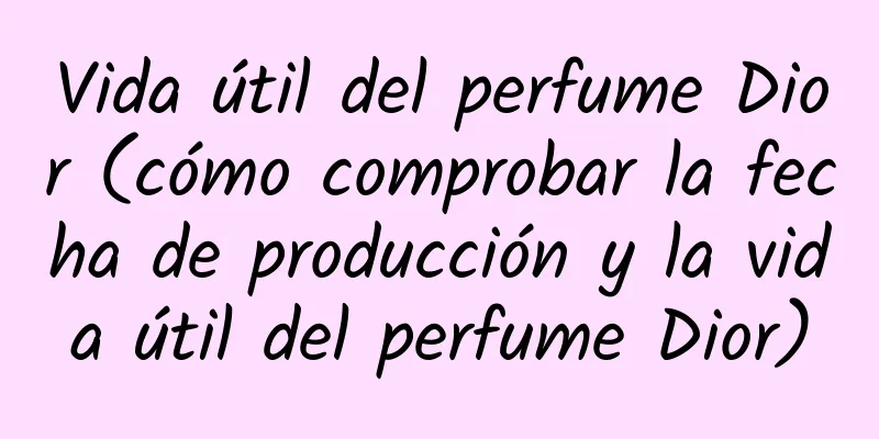 Vida útil del perfume Dior (cómo comprobar la fecha de producción y la vida útil del perfume Dior)