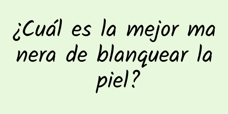 ¿Cuál es la mejor manera de blanquear la piel?