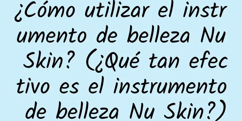 ¿Cómo utilizar el instrumento de belleza Nu Skin? (¿Qué tan efectivo es el instrumento de belleza Nu Skin?)