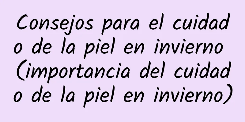 Consejos para el cuidado de la piel en invierno (importancia del cuidado de la piel en invierno)