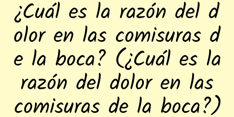 ¿Cuál es la razón del dolor en las comisuras de la boca? (¿Cuál es la razón del dolor en las comisuras de la boca?)