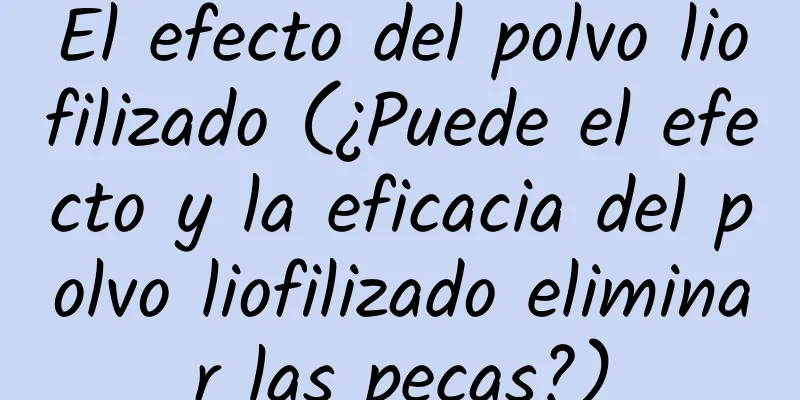 El efecto del polvo liofilizado (¿Puede el efecto y la eficacia del polvo liofilizado eliminar las pecas?)