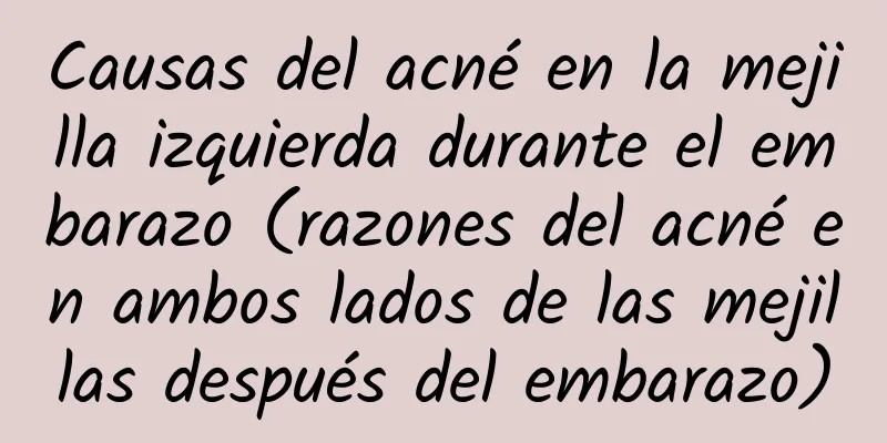 Causas del acné en la mejilla izquierda durante el embarazo (razones del acné en ambos lados de las mejillas después del embarazo)