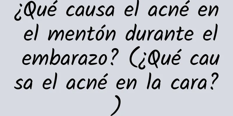 ¿Qué causa el acné en el mentón durante el embarazo? (¿Qué causa el acné en la cara?)