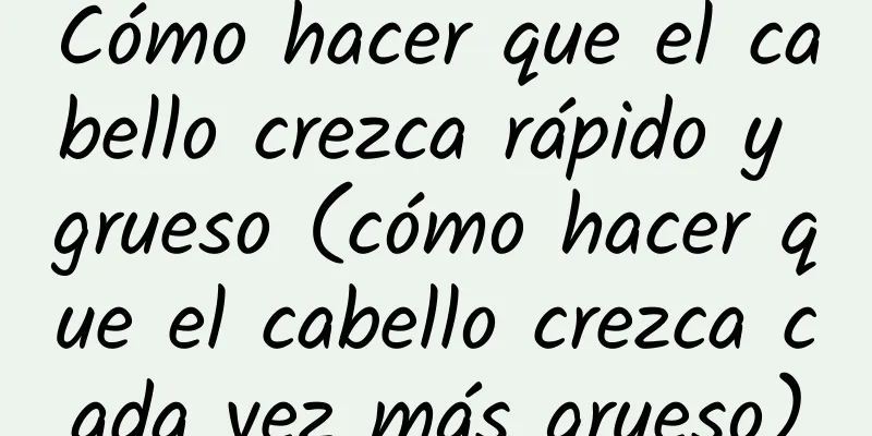 Cómo hacer que el cabello crezca rápido y grueso (cómo hacer que el cabello crezca cada vez más grueso)