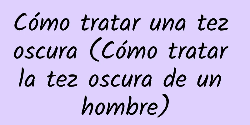 Cómo tratar una tez oscura (Cómo tratar la tez oscura de un hombre)