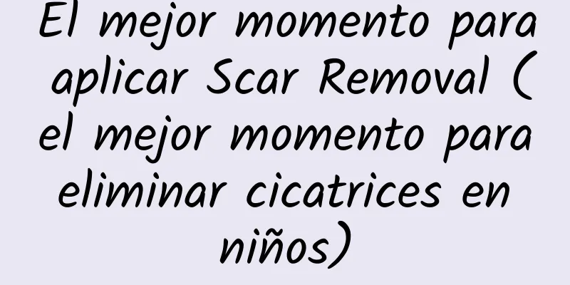 El mejor momento para aplicar Scar Removal (el mejor momento para eliminar cicatrices en niños)