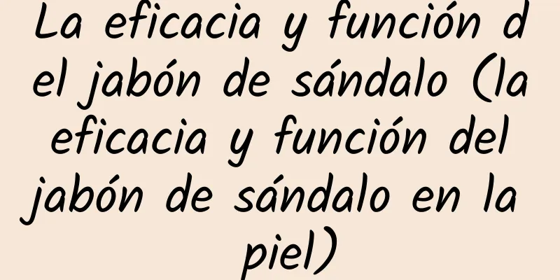 La eficacia y función del jabón de sándalo (la eficacia y función del jabón de sándalo en la piel)