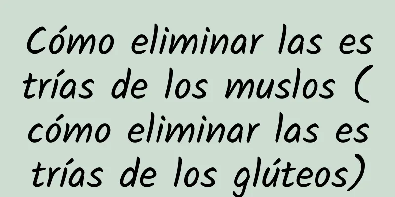 Cómo eliminar las estrías de los muslos (cómo eliminar las estrías de los glúteos)