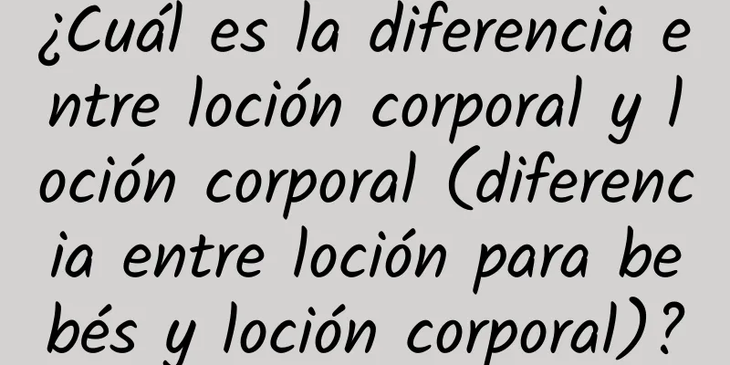 ¿Cuál es la diferencia entre loción corporal y loción corporal (diferencia entre loción para bebés y loción corporal)?