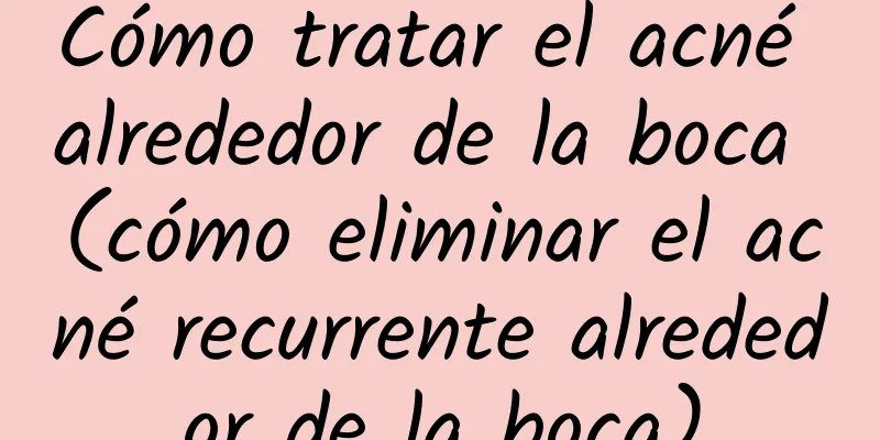 Cómo tratar el acné alrededor de la boca (cómo eliminar el acné recurrente alrededor de la boca)