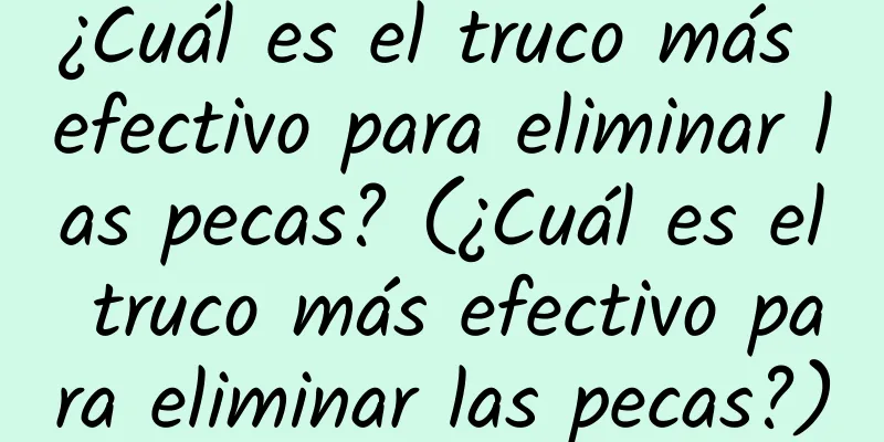 ¿Cuál es el truco más efectivo para eliminar las pecas? (¿Cuál es el truco más efectivo para eliminar las pecas?)