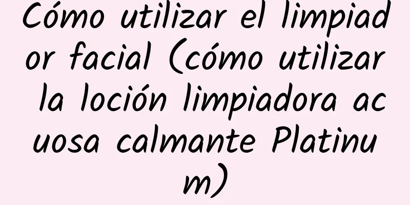 Cómo utilizar el limpiador facial (cómo utilizar la loción limpiadora acuosa calmante Platinum)