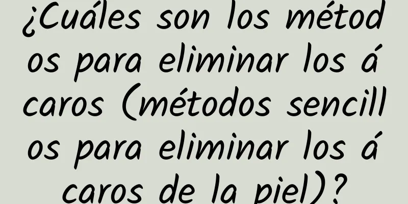 ¿Cuáles son los métodos para eliminar los ácaros (métodos sencillos para eliminar los ácaros de la piel)?