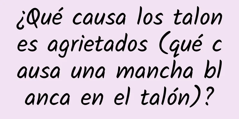 ¿Qué causa los talones agrietados (qué causa una mancha blanca en el talón)?