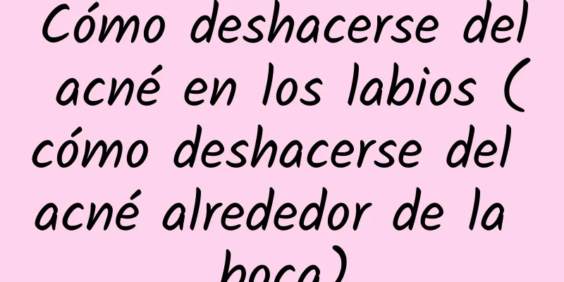 Cómo deshacerse del acné en los labios (cómo deshacerse del acné alrededor de la boca)